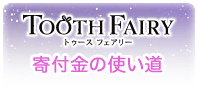 TOOTH FAIRY 寄付金の使い道